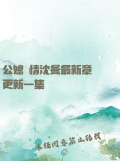 公媳歡情沈曼最新章節更新一集