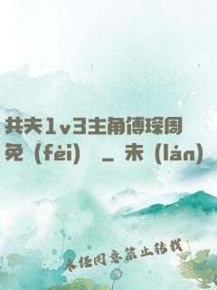 共夫1v3主角傅琛周免費(fèi)閱讀