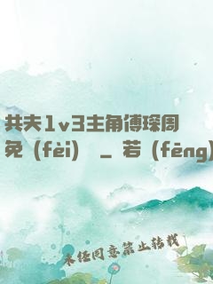 共夫1v3主角傅琛周免費(fèi)閱讀