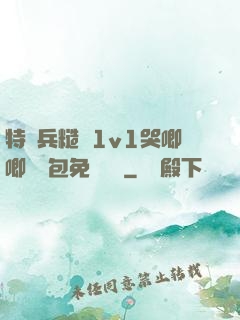 特種兵糙漢1v1哭唧唧嬌氣包免費閱讀