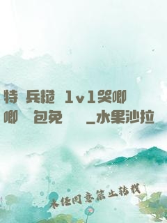 特種兵糙漢1v1哭唧唧嬌氣包免費閱讀