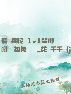 特種兵糙漢1v1哭唧唧嬌氣包免費閱讀